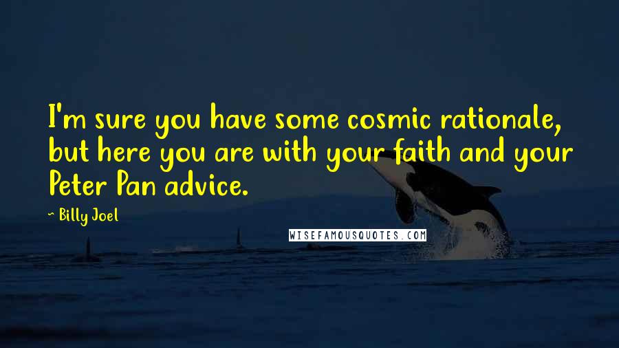 Billy Joel Quotes: I'm sure you have some cosmic rationale, but here you are with your faith and your Peter Pan advice.