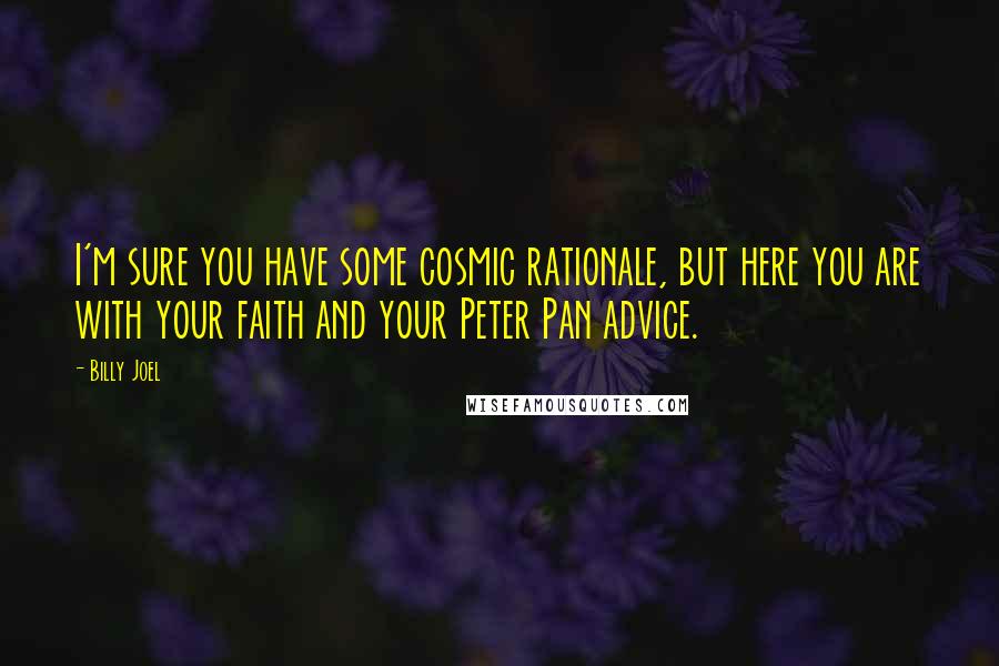 Billy Joel Quotes: I'm sure you have some cosmic rationale, but here you are with your faith and your Peter Pan advice.