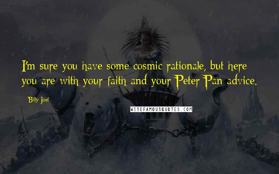 Billy Joel Quotes: I'm sure you have some cosmic rationale, but here you are with your faith and your Peter Pan advice.