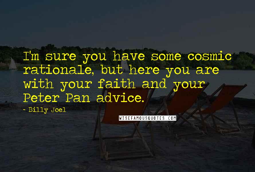 Billy Joel Quotes: I'm sure you have some cosmic rationale, but here you are with your faith and your Peter Pan advice.