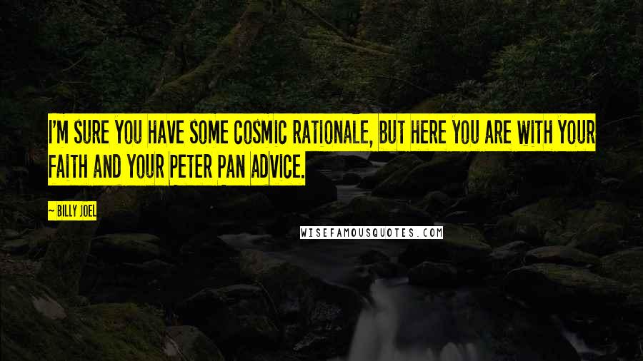 Billy Joel Quotes: I'm sure you have some cosmic rationale, but here you are with your faith and your Peter Pan advice.