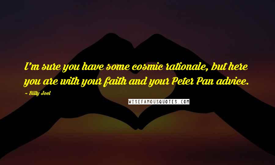 Billy Joel Quotes: I'm sure you have some cosmic rationale, but here you are with your faith and your Peter Pan advice.