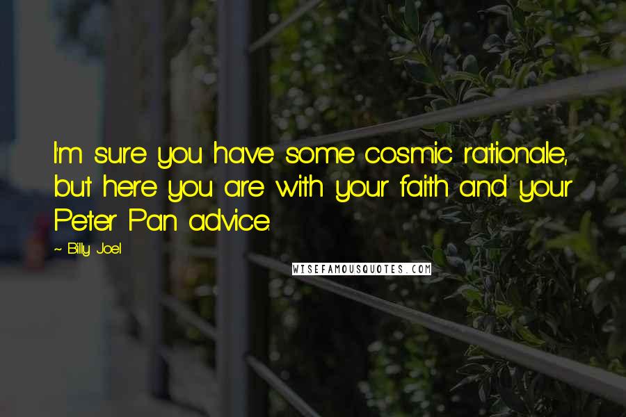 Billy Joel Quotes: I'm sure you have some cosmic rationale, but here you are with your faith and your Peter Pan advice.