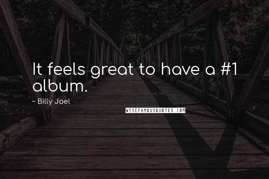 Billy Joel Quotes: It feels great to have a #1 album.