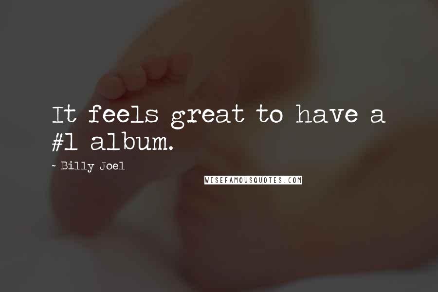Billy Joel Quotes: It feels great to have a #1 album.