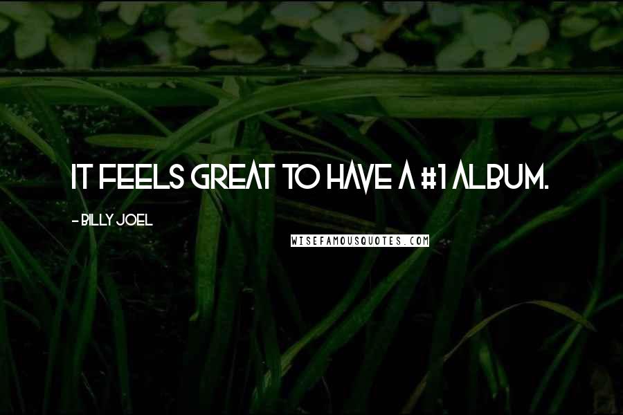 Billy Joel Quotes: It feels great to have a #1 album.