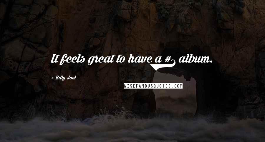 Billy Joel Quotes: It feels great to have a #1 album.