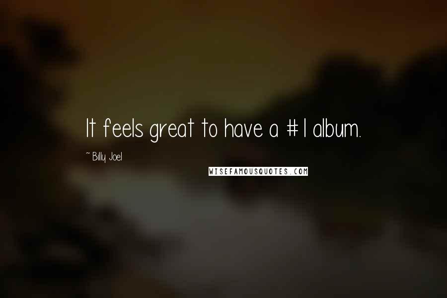 Billy Joel Quotes: It feels great to have a #1 album.