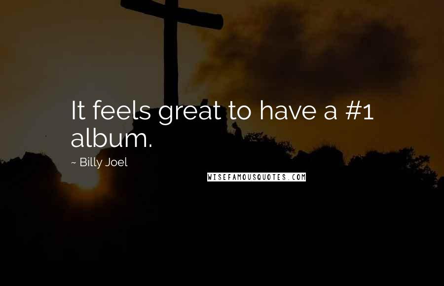 Billy Joel Quotes: It feels great to have a #1 album.