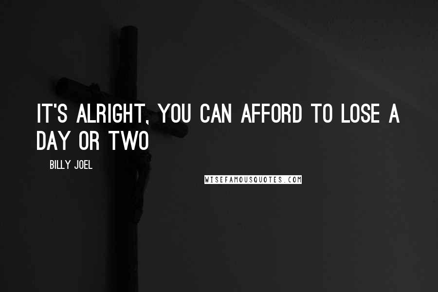 Billy Joel Quotes: It's alright, you can afford to lose a day or two