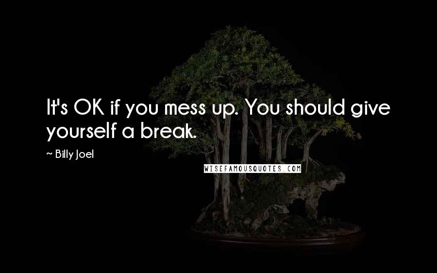Billy Joel Quotes: It's OK if you mess up. You should give yourself a break.
