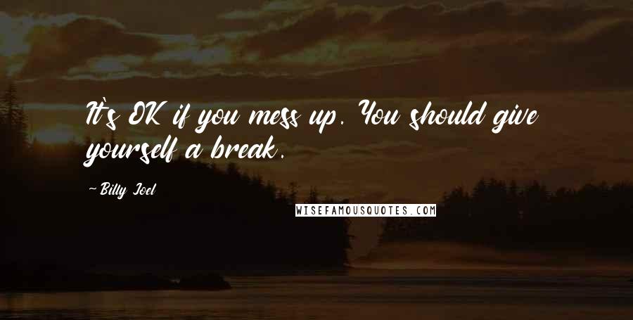Billy Joel Quotes: It's OK if you mess up. You should give yourself a break.