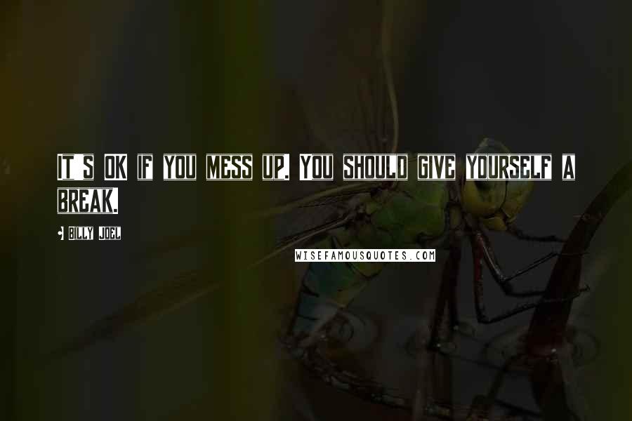 Billy Joel Quotes: It's OK if you mess up. You should give yourself a break.