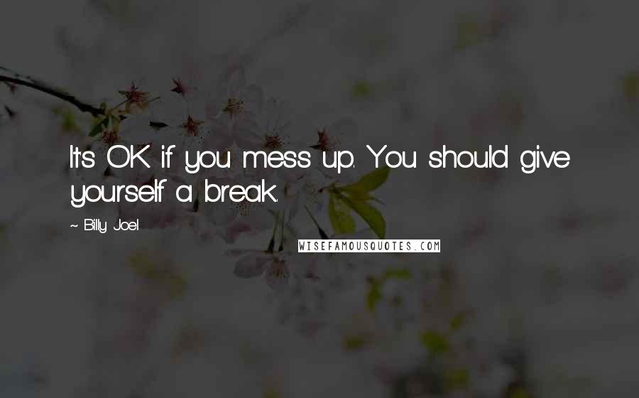 Billy Joel Quotes: It's OK if you mess up. You should give yourself a break.