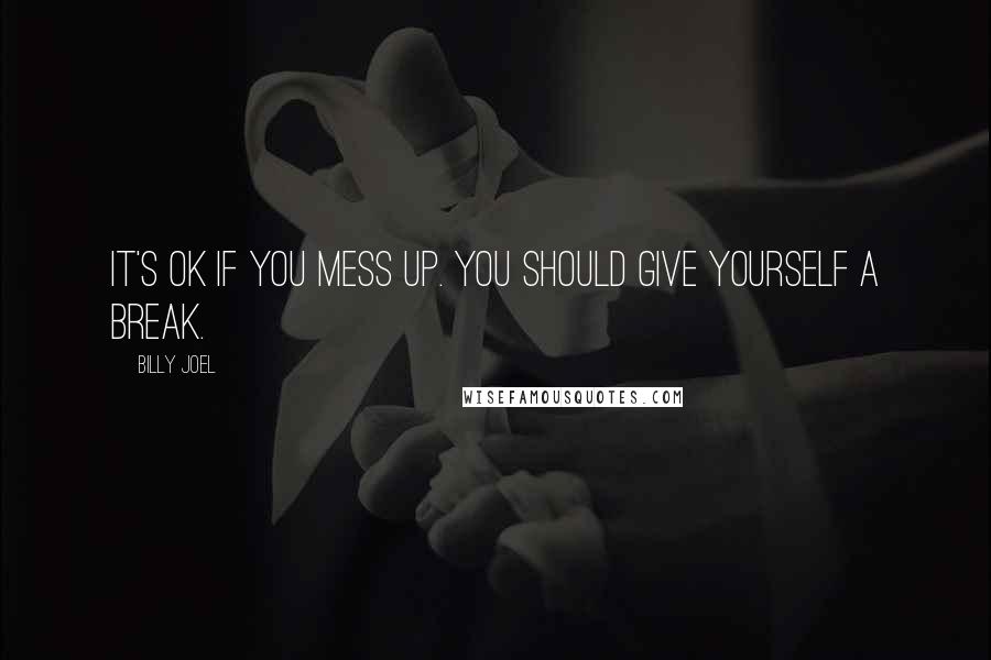 Billy Joel Quotes: It's OK if you mess up. You should give yourself a break.