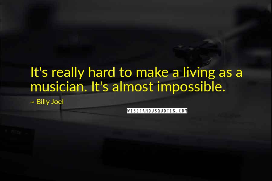 Billy Joel Quotes: It's really hard to make a living as a musician. It's almost impossible.