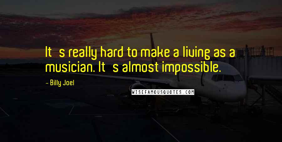 Billy Joel Quotes: It's really hard to make a living as a musician. It's almost impossible.