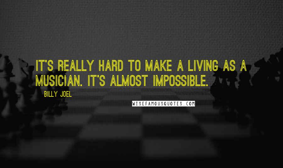 Billy Joel Quotes: It's really hard to make a living as a musician. It's almost impossible.