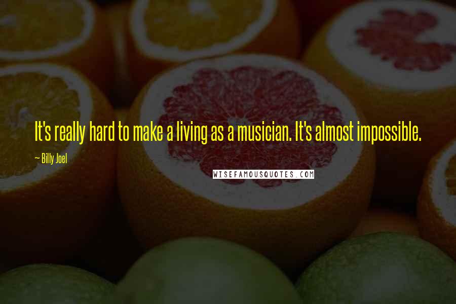 Billy Joel Quotes: It's really hard to make a living as a musician. It's almost impossible.