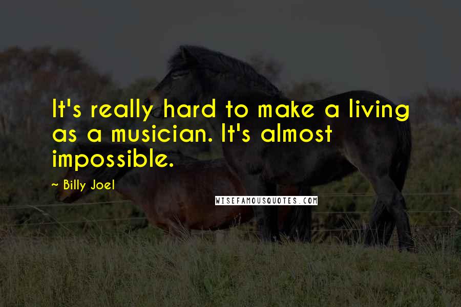 Billy Joel Quotes: It's really hard to make a living as a musician. It's almost impossible.