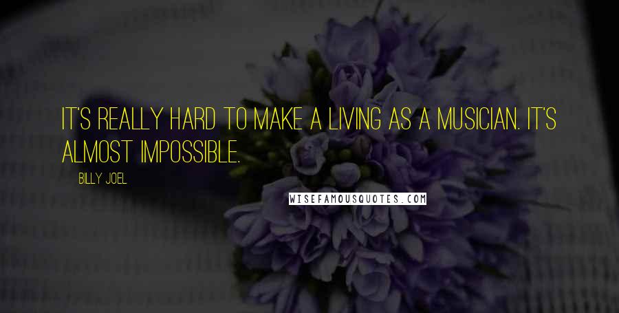 Billy Joel Quotes: It's really hard to make a living as a musician. It's almost impossible.