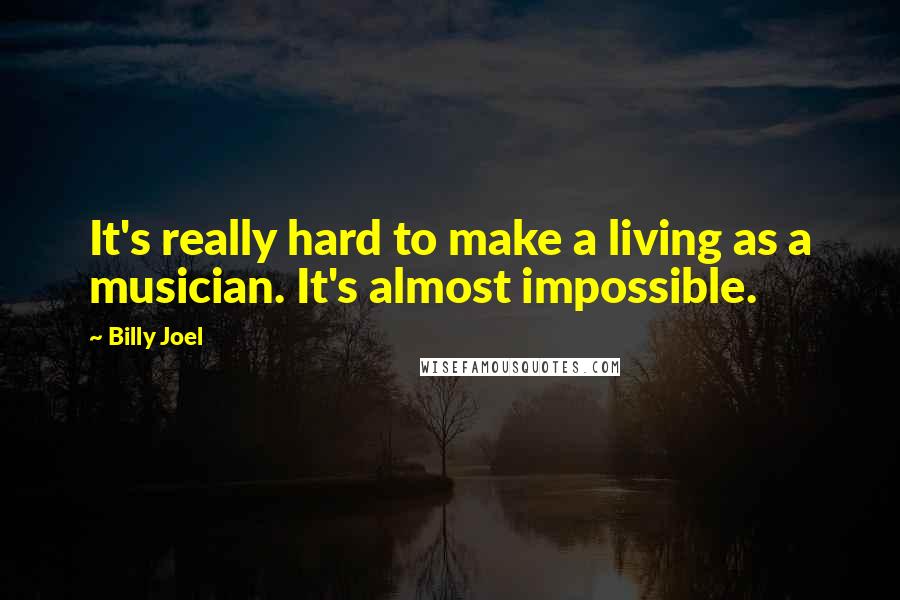 Billy Joel Quotes: It's really hard to make a living as a musician. It's almost impossible.