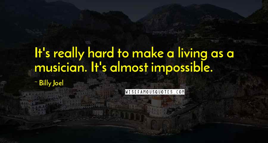 Billy Joel Quotes: It's really hard to make a living as a musician. It's almost impossible.