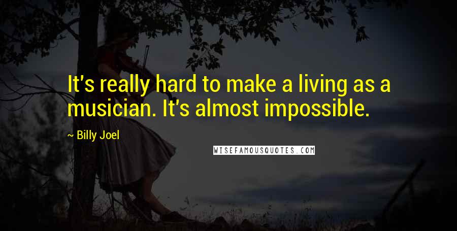 Billy Joel Quotes: It's really hard to make a living as a musician. It's almost impossible.