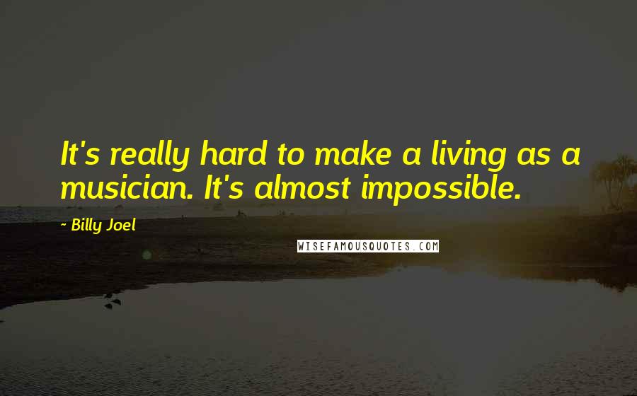 Billy Joel Quotes: It's really hard to make a living as a musician. It's almost impossible.