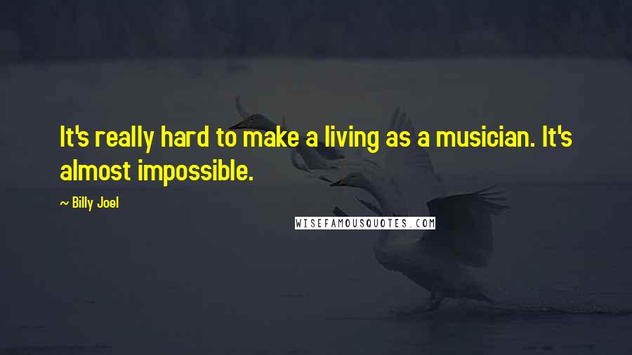 Billy Joel Quotes: It's really hard to make a living as a musician. It's almost impossible.