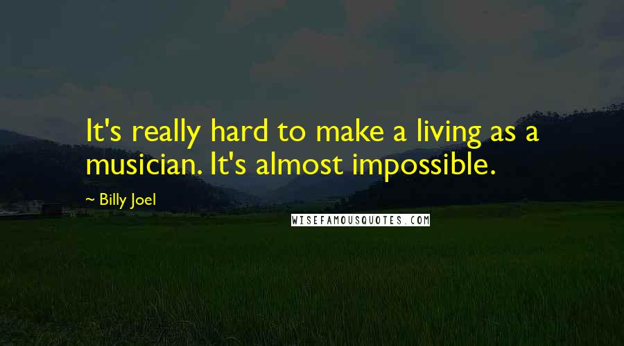 Billy Joel Quotes: It's really hard to make a living as a musician. It's almost impossible.