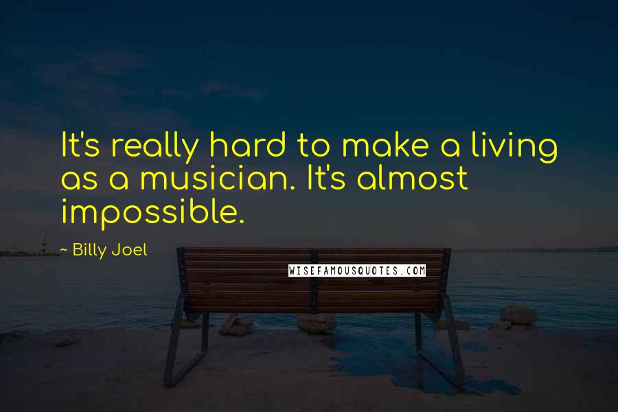 Billy Joel Quotes: It's really hard to make a living as a musician. It's almost impossible.