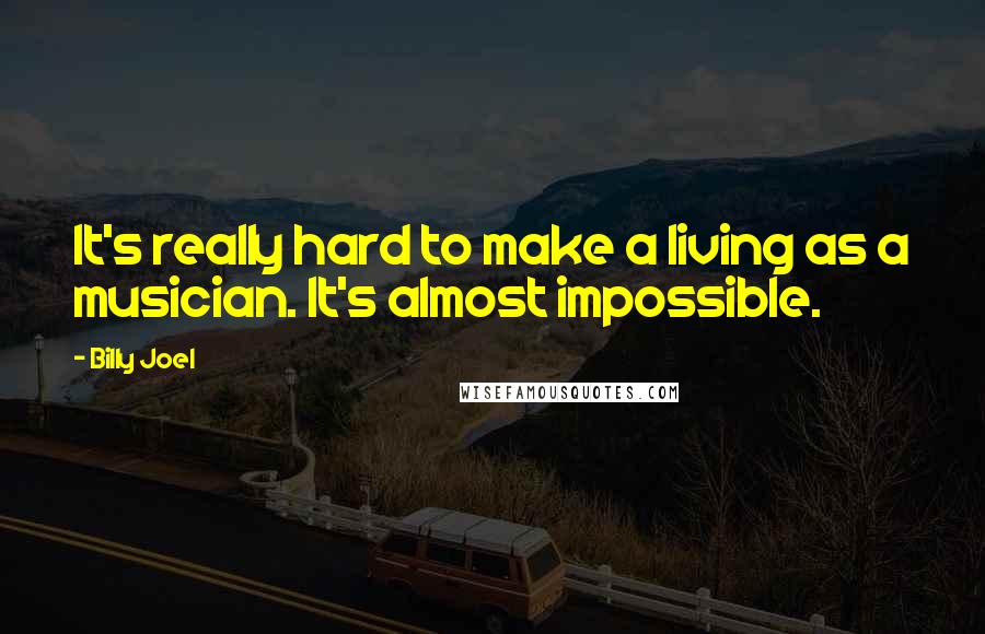 Billy Joel Quotes: It's really hard to make a living as a musician. It's almost impossible.
