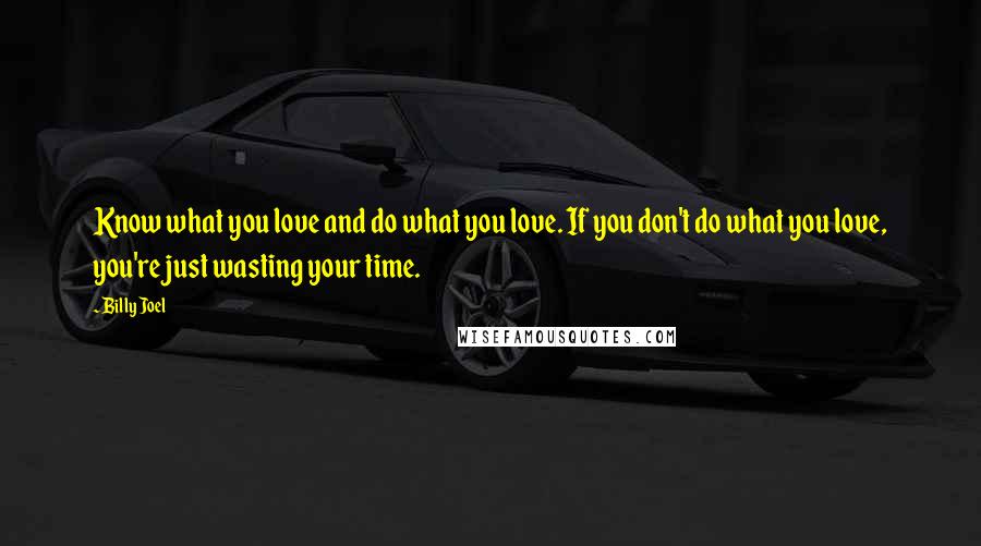 Billy Joel Quotes: Know what you love and do what you love. If you don't do what you love, you're just wasting your time.