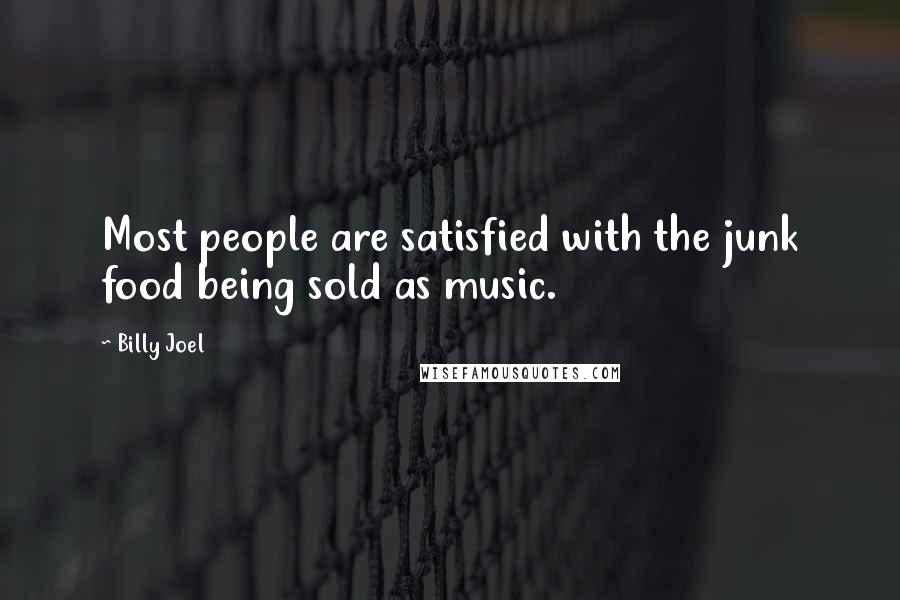 Billy Joel Quotes: Most people are satisfied with the junk food being sold as music.