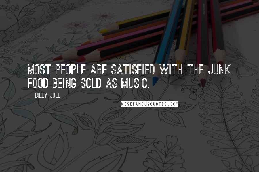 Billy Joel Quotes: Most people are satisfied with the junk food being sold as music.