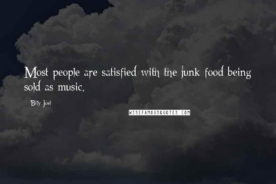 Billy Joel Quotes: Most people are satisfied with the junk food being sold as music.