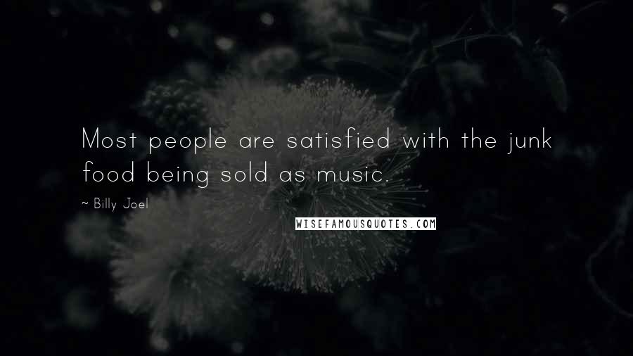 Billy Joel Quotes: Most people are satisfied with the junk food being sold as music.