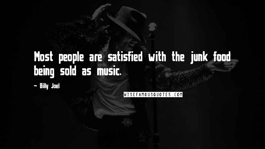 Billy Joel Quotes: Most people are satisfied with the junk food being sold as music.