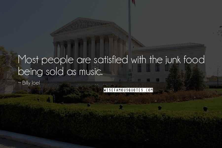 Billy Joel Quotes: Most people are satisfied with the junk food being sold as music.