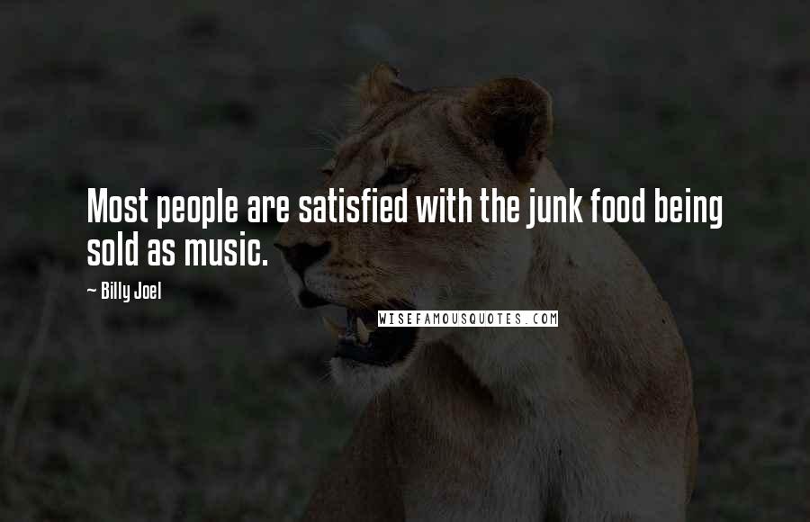 Billy Joel Quotes: Most people are satisfied with the junk food being sold as music.