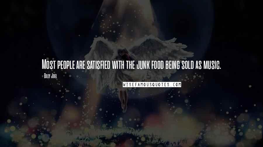 Billy Joel Quotes: Most people are satisfied with the junk food being sold as music.