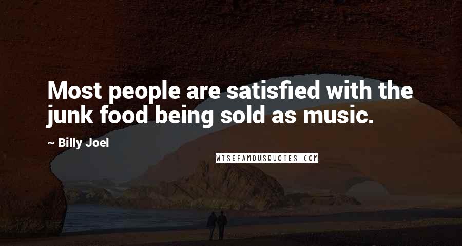 Billy Joel Quotes: Most people are satisfied with the junk food being sold as music.
