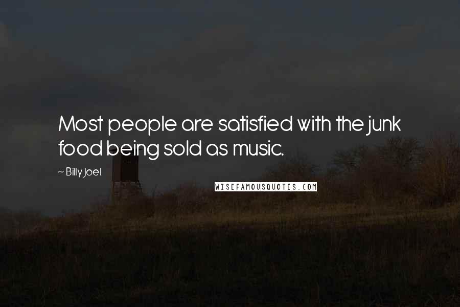 Billy Joel Quotes: Most people are satisfied with the junk food being sold as music.