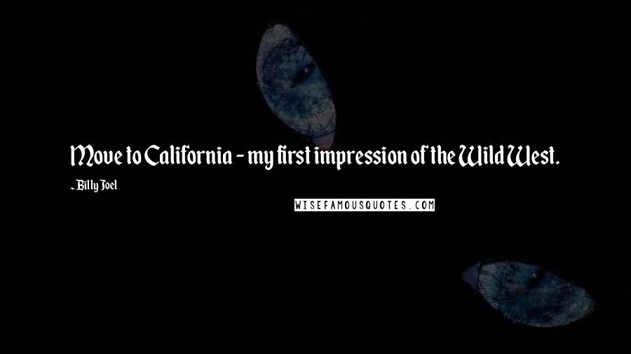 Billy Joel Quotes: Move to California - my first impression of the Wild West.