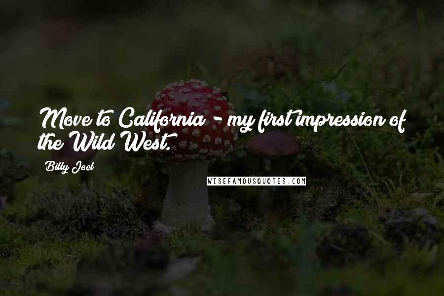 Billy Joel Quotes: Move to California - my first impression of the Wild West.