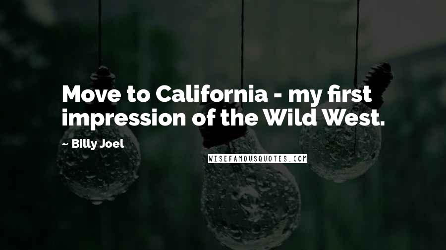 Billy Joel Quotes: Move to California - my first impression of the Wild West.