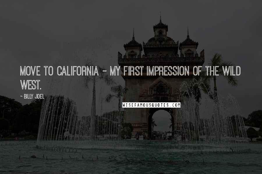 Billy Joel Quotes: Move to California - my first impression of the Wild West.