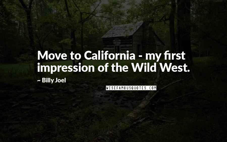 Billy Joel Quotes: Move to California - my first impression of the Wild West.