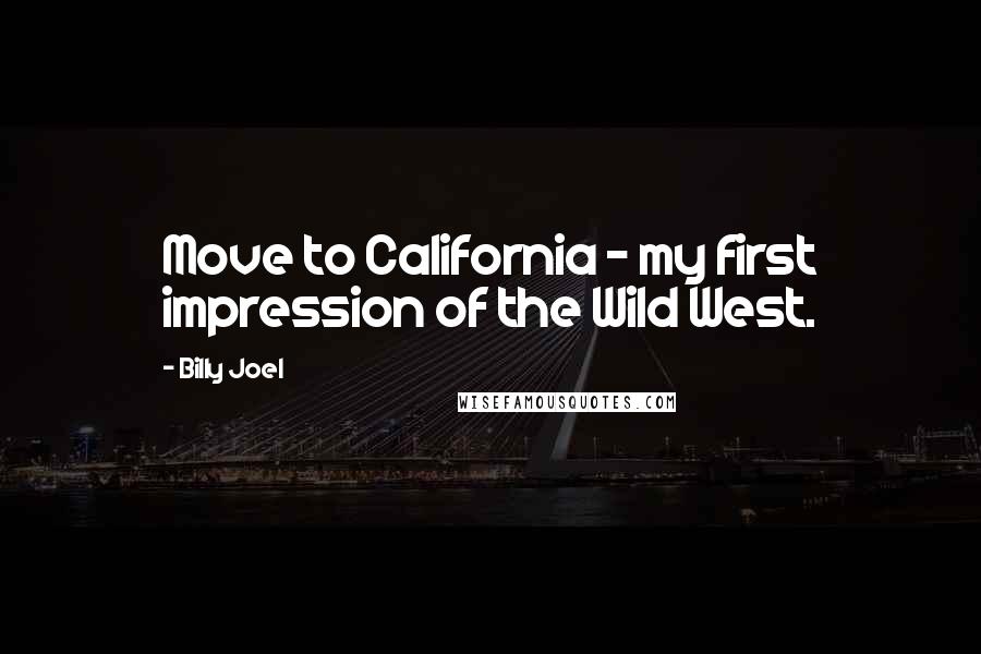 Billy Joel Quotes: Move to California - my first impression of the Wild West.